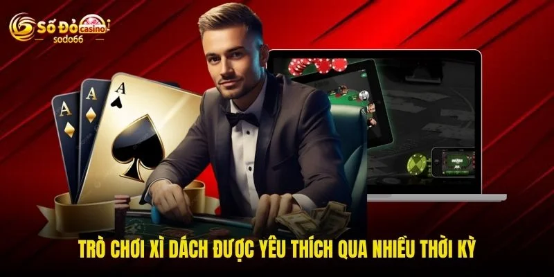 Trò chơi xì dách được yêu thích qua nhiều thời kỳ Trò chơi xì dách được yêu thích qua nhiều thời kỳ